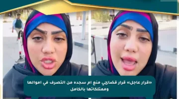«قرار عاجل» قرار قضائي منع أم سجدة من التصرف في أموالها وممتلكاتها بالكامل